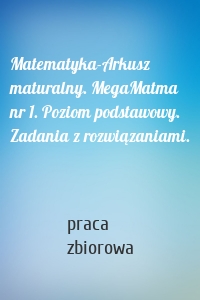 Matematyka-Arkusz maturalny. MegaMatma nr 1. Poziom podstawowy. Zadania z rozwiązaniami.