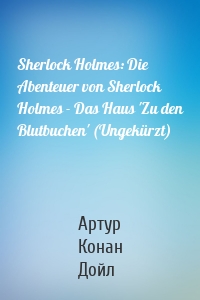 Sherlock Holmes: Die Abenteuer von Sherlock Holmes - Das Haus 'Zu den Blutbuchen' (Ungekürzt)