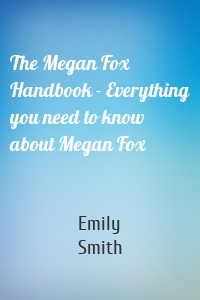 The Megan Fox Handbook - Everything you need to know about Megan Fox