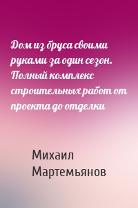 Дом из бруса своими руками за один сезон. Полный комплекс строительных работ от проекта до отделки