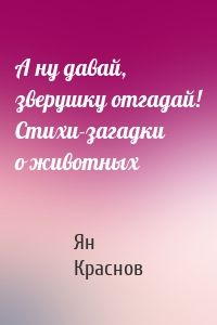 А ну давай, зверушку отгадай! Стихи-загадки о животных