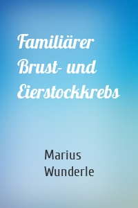 Familiärer Brust- und Eierstockkrebs