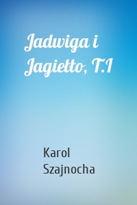 Jadwiga i Jagiełło, T.I
