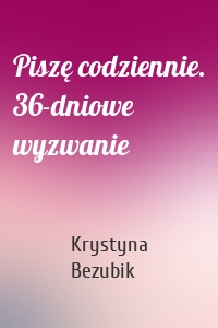 Piszę codziennie. 36-dniowe wyzwanie