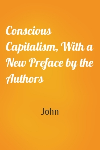 Conscious Capitalism, With a New Preface by the Authors