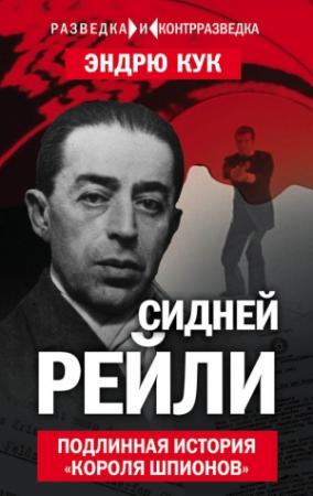 Обложка книги «Сидней Рейли. Подлинная история «короля шпионов»» — Эндрю Кук