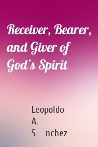 Receiver, Bearer, and Giver of God’s Spirit