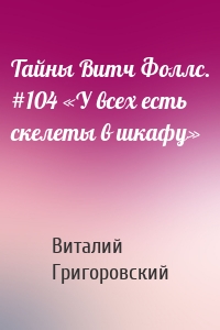 Тайны Витч Фоллс. #104 «У всех есть скелеты в шкафу»