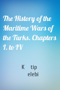 The History of the Maritime Wars of the Turks. Chapters I. to IV