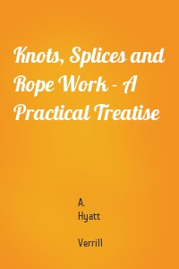 Knots, Splices and Rope Work - A Practical Treatise