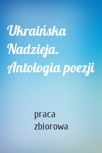 Ukraińska Nadzieja. Antologia poezji