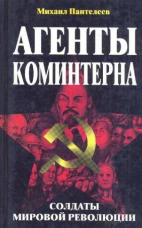 Обложка книги «Агенты Коминтерна. Солдаты мировой революции.» — Михаил Пантелеев