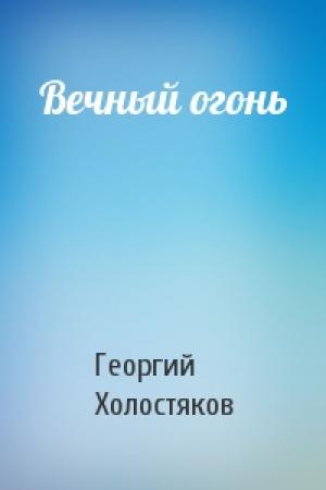 Обложка книги «Вечный огонь» — Георгий Холостяков