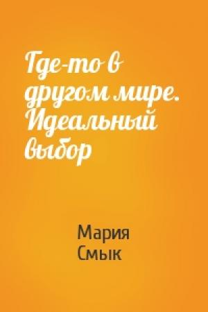 Обложка книги «Где-то в  другом мире. Идеальный выбор» — Мария Смык