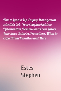 How to Land a Top-Paying Management scientists Job: Your Complete Guide to Opportunities, Resumes and Cover Letters, Interviews, Salaries, Promotions, What to Expect From Recruiters and More