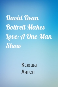 David Dean Bottrell Makes Love: A One-Man Show