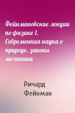 Обложка книги «Фейнмановские лекции по физике 1. Современная наука о природе, законы механики» — Ричард Фейнман