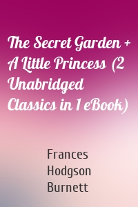 The Secret Garden + A Little Princess (2 Unabridged Classics in 1 eBook)