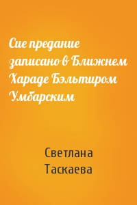 Светлана Таскаева - Сие предание записано в Ближнем Хараде Бэльтиром Умбарским