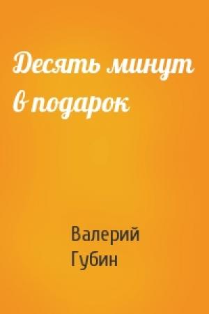 Обложка книги «Десять минут в подарок» — Валерий Губин