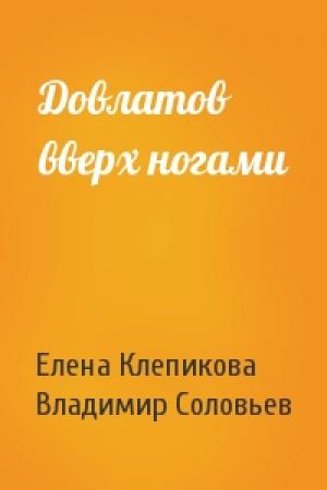 Обложка книги «Довлатов вверх ногами» — Е Клепикова, В Соловьев