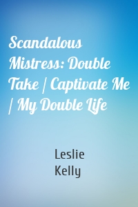 Scandalous Mistress: Double Take / Captivate Me / My Double Life