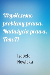 Współczesne problemy prawa. Nadużycia prawa. Tom II