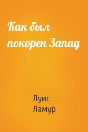 Обложка книги «Как был покорен Запад» — Луис Ламур
