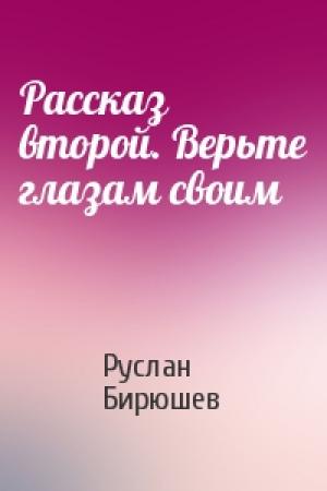 Обложка книги «Рассказ второй. Верьте глазам своим» — Руслан Бирюшев