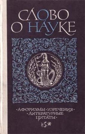 Обложка книги «Слово о науке. Афоризмы. Изречения. Литературные цитаты. Книга первая.» — Ефим Лихтенштейн