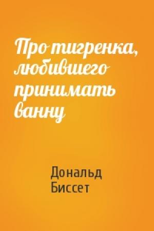 Обложка книги «Про тигренка, любившего принимать ванну» — Дональд Биссет