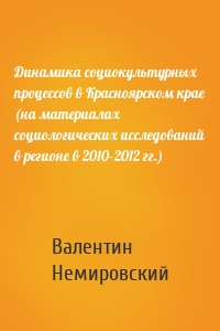 Динамика социокультурных процессов в Красноярском крае (на материалах социологических исследований в регионе в 2010–2012 гг.)