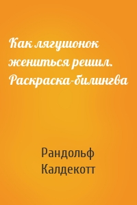 Как лягушонок жениться решил. Раскраска-билингва