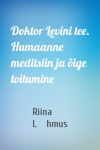 Doktor Levini tee. Humaanne meditsiin ja õige toitumine