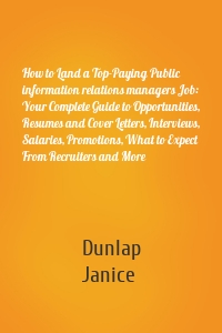 How to Land a Top-Paying Public information relations managers Job: Your Complete Guide to Opportunities, Resumes and Cover Letters, Interviews, Salaries, Promotions, What to Expect From Recruiters and More