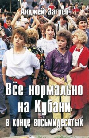 Обложка книги «Всё нормально на Кубани в конце восьмидесятых» — Анджей Загребельный