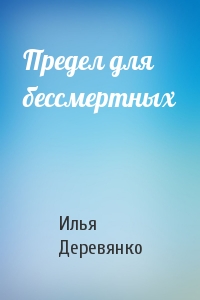 Илья Деревянко - Предел для бессмертных