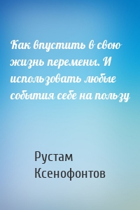 Как впустить в свою жизнь перемены. И использовать любые события себе на пользу