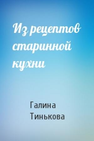 Обложка книги «Из рецептов старинной кухни» — Галина Тинькова
