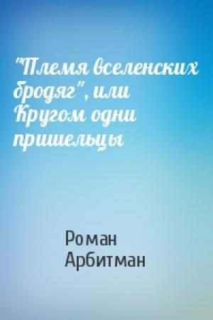 Обложка книги «"Племя вселенских бродяг", или Кругом одни пришельцы» — Роман Арбитман