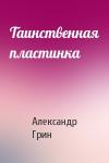 Александр Грин - Таинственная пластинка