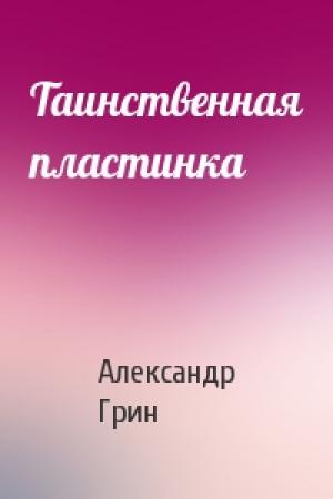 Обложка книги «Таинственная пластинка» — Александр Грин