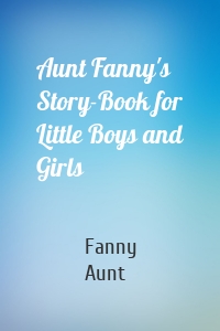 Aunt Fanny's Story-Book for Little Boys and Girls