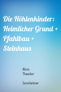 Die Höhlenkinder: Heimlicher Grund + Pfahlbau + Steinhaus