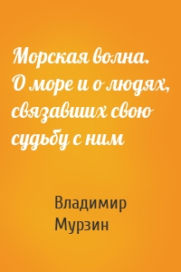 Морская волна. О море и о людях, связавших свою судьбу с ним