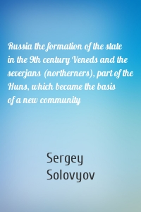 Russia the formation of the state in the 9th century Veneds and the severjans (northerners), part of the Huns, which became the basis of a new community