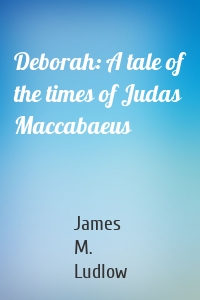 Deborah: A tale of the times of Judas Maccabaeus