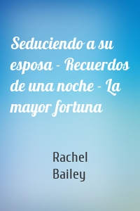 Seduciendo a su esposa - Recuerdos de una noche - La mayor fortuna