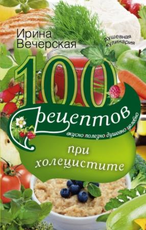 Обложка книги «100 рецептов при холецистите. Вкусно, полезно, душевно, целебно» — Ирина Вечерская