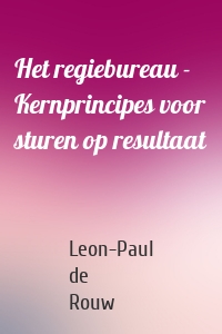 Het regiebureau -  Kernprincipes voor sturen op resultaat